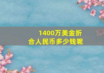 1400万美金折合人民币多少钱呢