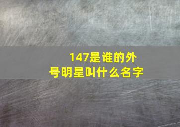 147是谁的外号明星叫什么名字