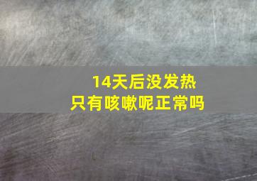 14天后没发热只有咳嗽呢正常吗