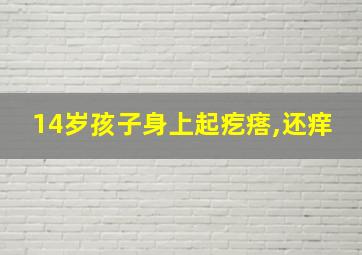 14岁孩子身上起疙瘩,还痒