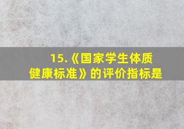 15.《国家学生体质健康标准》的评价指标是