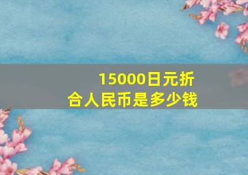 15000日元折合人民币是多少钱