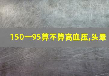 150一95算不算高血压,头晕