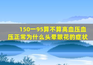 150一95算不算高血压血压正常为什么头晕眼花的症状