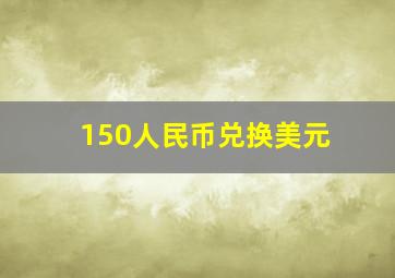 150人民币兑换美元