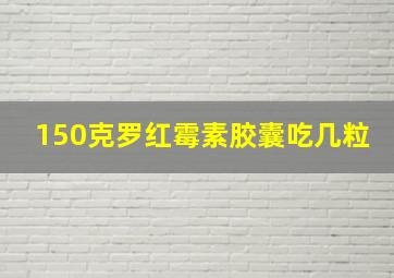 150克罗红霉素胶囊吃几粒