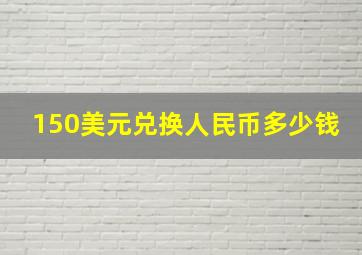 150美元兑换人民币多少钱