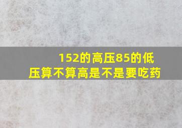 152的高压85的低压算不算高是不是要吃药