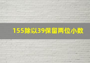 155除以39保留两位小数