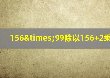 156×99除以156+2乘以156-