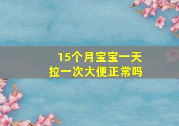 15个月宝宝一天拉一次大便正常吗