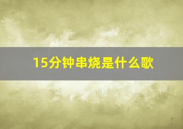 15分钟串烧是什么歌