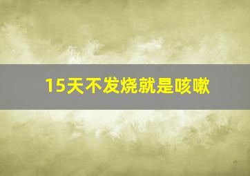 15天不发烧就是咳嗽