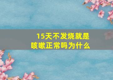 15天不发烧就是咳嗽正常吗为什么