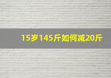 15岁145斤如何减20斤