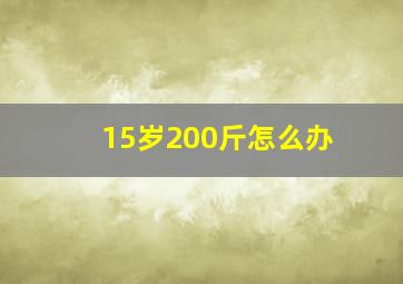 15岁200斤怎么办