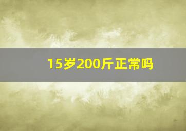 15岁200斤正常吗