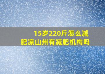 15岁220斤怎么减肥凉山州有减肥机构吗