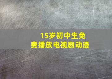 15岁初中生免费播放电视剧动漫