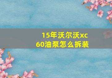 15年沃尔沃xc60油泵怎么拆装