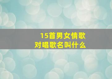 15首男女情歌对唱歌名叫什么