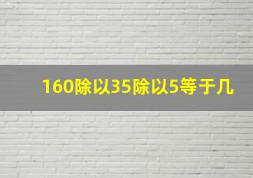 160除以35除以5等于几