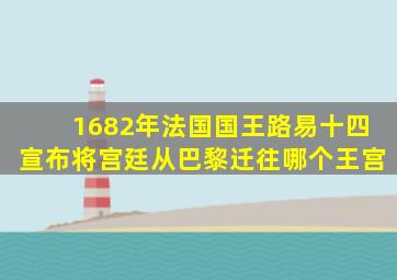 1682年法国国王路易十四宣布将宫廷从巴黎迁往哪个王宫