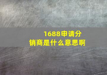 1688申请分销商是什么意思啊