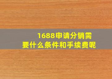 1688申请分销需要什么条件和手续费呢