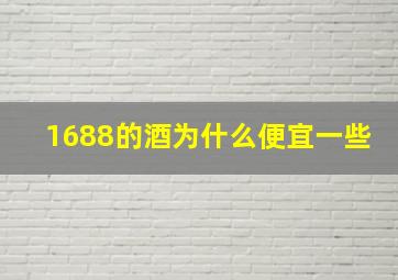 1688的酒为什么便宜一些