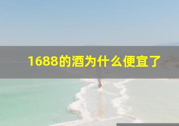 1688的酒为什么便宜了