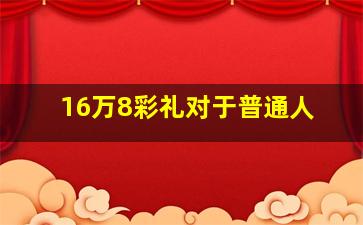 16万8彩礼对于普通人