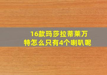 16款玛莎拉蒂莱万特怎么只有4个喇叭呢