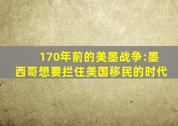 170年前的美墨战争:墨西哥想要拦住美国移民的时代