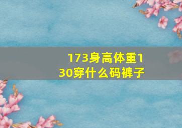 173身高体重130穿什么码裤子