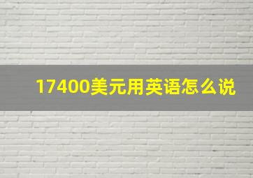 17400美元用英语怎么说