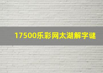 17500乐彩网太湖解字谜