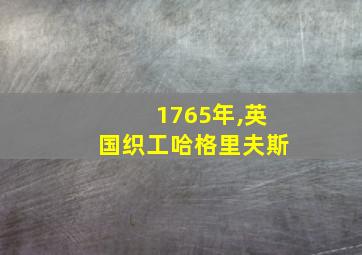 1765年,英国织工哈格里夫斯