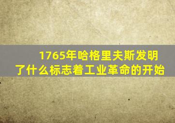 1765年哈格里夫斯发明了什么标志着工业革命的开始