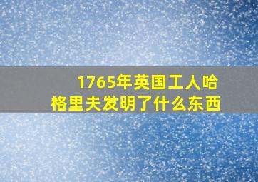 1765年英国工人哈格里夫发明了什么东西