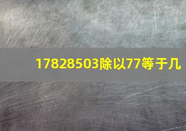 17828503除以77等于几