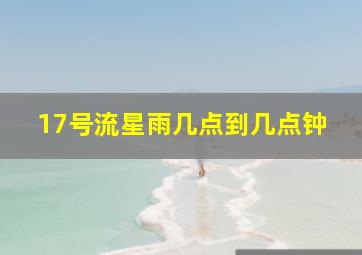 17号流星雨几点到几点钟