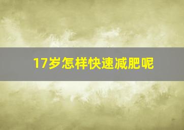 17岁怎样快速减肥呢