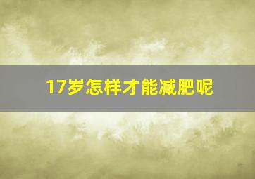 17岁怎样才能减肥呢