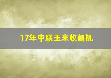 17年中联玉米收割机