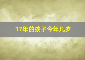 17年的孩子今年几岁