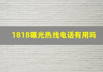 1818曝光热线电话有用吗