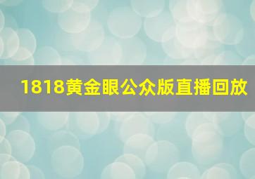 1818黄金眼公众版直播回放