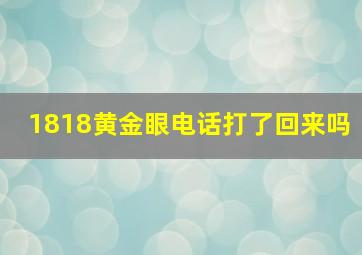 1818黄金眼电话打了回来吗