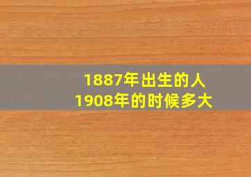 1887年出生的人1908年的时候多大